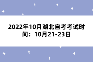 2022年10月湖北自考考试时间：10月21-23日