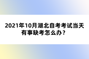 2021年10月湖北自考考试当天有事缺考怎么办?