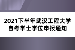 2021下半年武汉工程大学自考学士学位申报通知