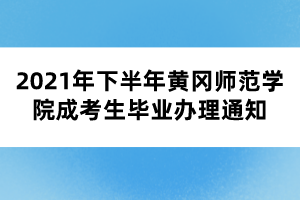 2021年下半年黄冈师范学院成考生毕业办理通知