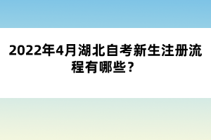 2022年4月湖北自考新生注册流程有哪些？