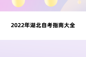 2022年湖北自考指南大全