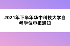 2021年下半年华中科技大学自考学位申报通知