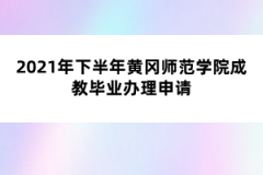 2021年下半年黄冈师范学院成教毕业办理申请