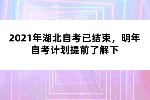 2021年湖北自考已结束,明年自考计划提前了解下