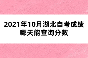 2021年10月湖北自考成绩哪天能查询分数