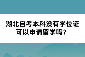 湖北自考本科没有学位证可以申请留学吗？