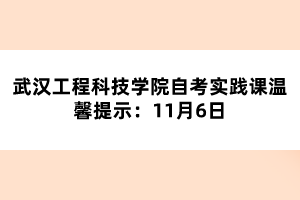 武汉工程科技学院自考实践课温馨提示:11月6日