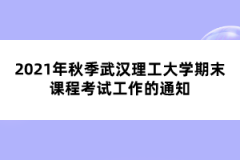 2021年秋季武汉理工大学自考期末课程考试工作的