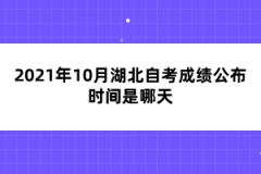 2021年10月湖北自考成绩公布时间是哪天